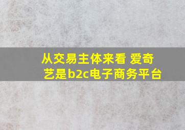 从交易主体来看 爱奇艺是b2c电子商务平台